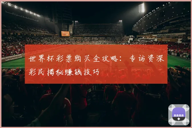 世界杯彩票购买全攻略：专访资深彩民揭秘赚钱技巧