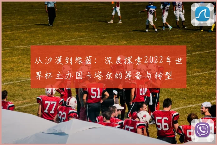 从沙漠到绿茵：深度探索2022年世界杯主办国卡塔尔的筹备与转型