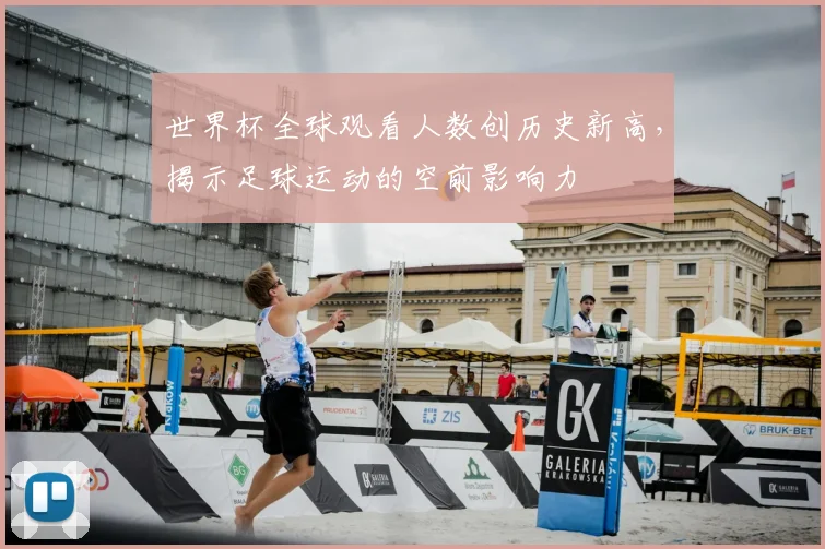 世界杯全球观看人数创历史新高，揭示足球运动的空前影响力