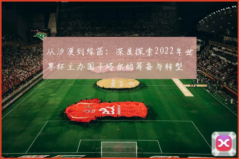 从沙漠到绿茵：深度探索2022年世界杯主办国卡塔尔的筹备与转型