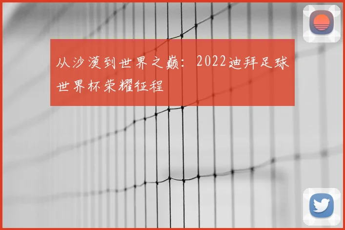从沙漠到世界之巅：2022迪拜足球世界杯荣耀征程