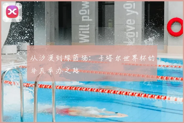 从沙漠到绿茵场：卡塔尔世界杯的非凡举办之路