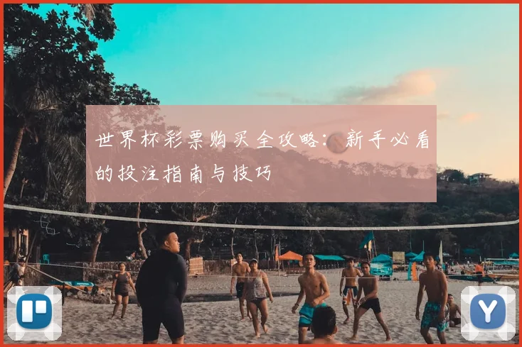 世界杯彩票购买全攻略：新手必看的投注指南与技巧