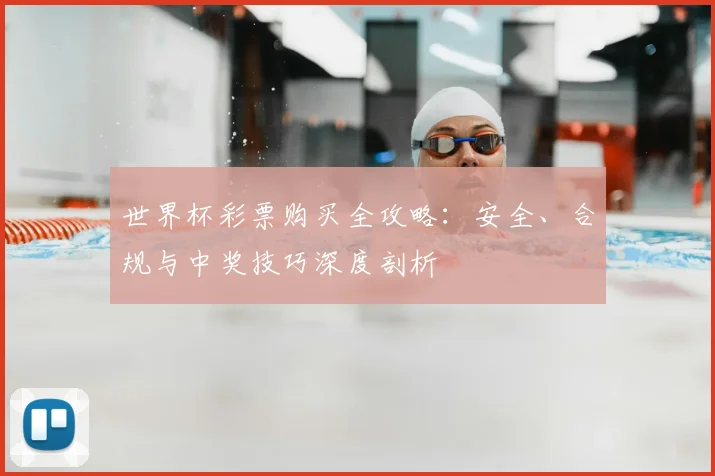 世界杯彩票购买全攻略：安全、合规与中奖技巧深度剖析