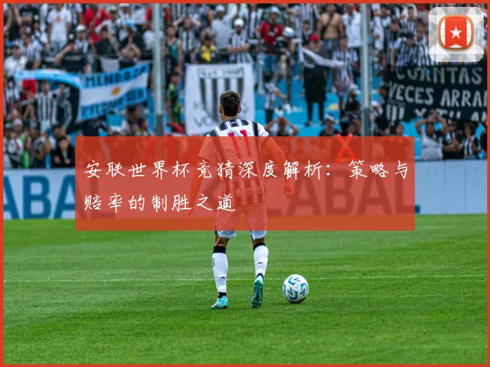 安联世界杯竞猜深度解析：策略与赔率的制胜之道