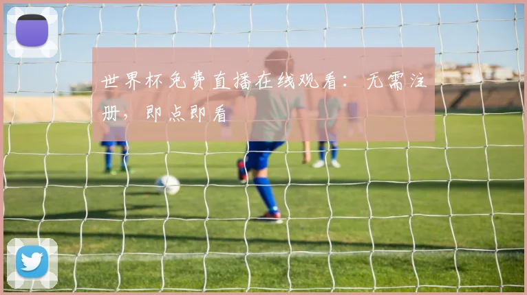 世界杯免费直播在线观看：无需注册，即点即看