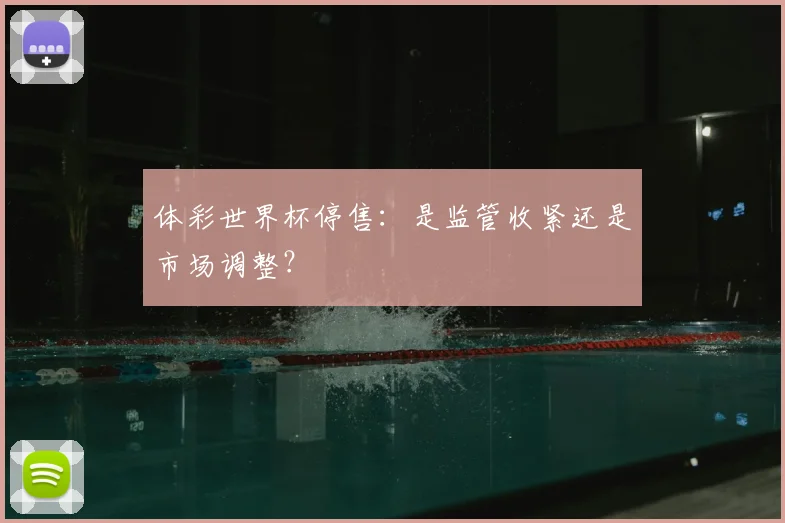 体彩世界杯停售:是监管收紧还是市场调整?