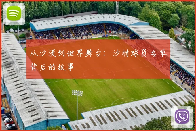 从沙漠到世界舞台：沙特球员名单背后的故事