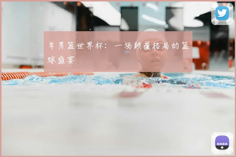 年男篮世界杯：一场颠覆格局的篮球盛宴