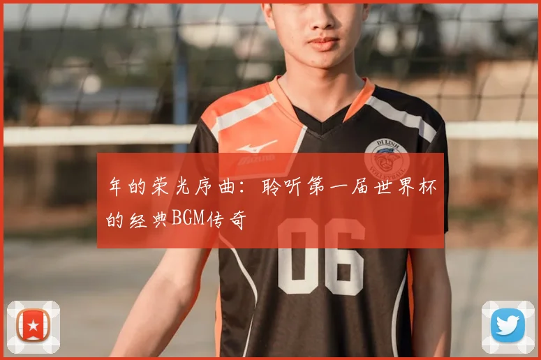 年的荣光序曲：聆听第一届世界杯的经典BGM传奇