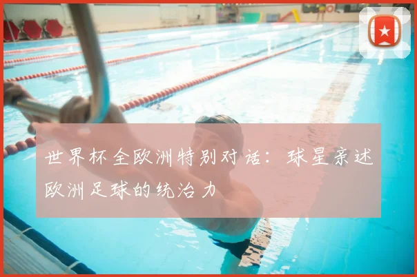 世界杯全欧洲特别对话:球星亲述欧洲足球的统治力