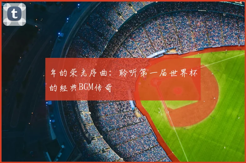 年的荣光序曲：聆听第一届世界杯的经典BGM传奇