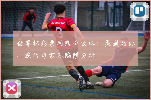 世界杯彩票网购全攻略：渠道对比、技巧与常见陷阱分析