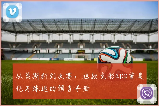 从莫斯科到决赛，这款竞彩app曾是亿万球迷的预言手册