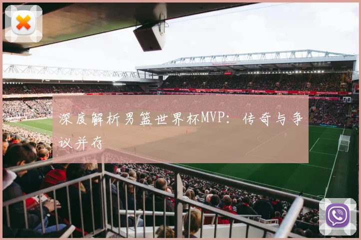 深度解析男篮世界杯MVP：传奇与争议并存