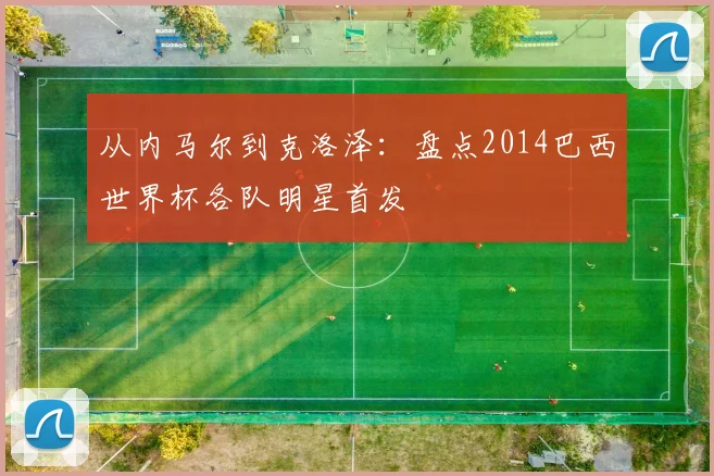 从内马尔到克洛泽：盘点2014巴西世界杯各队明星首发