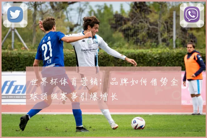 世界杯体育营销：品牌如何借势全球顶级赛事引爆增长