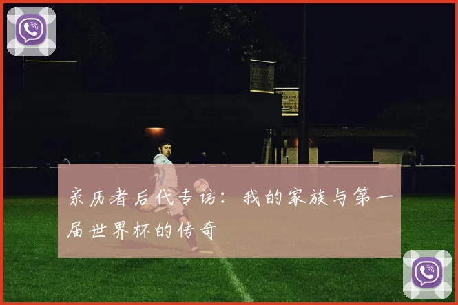亲历者后代专访：我的家族与第一届世界杯的传奇