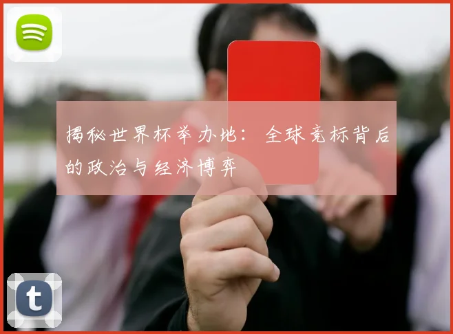 揭秘世界杯举办地：全球竞标背后的政治与经济博弈