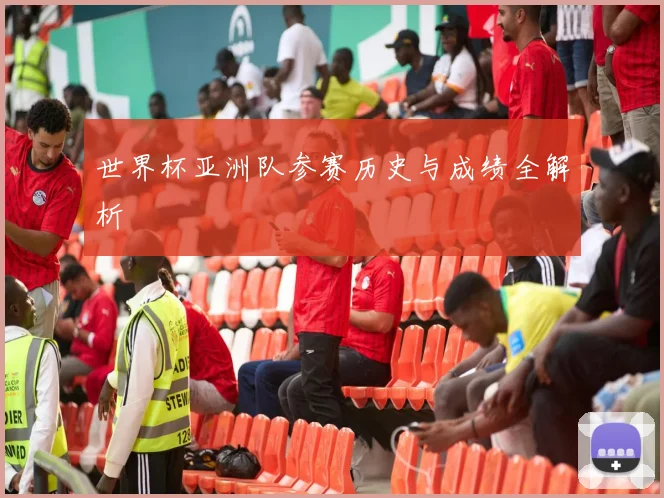 世界杯亚洲队参赛历史与成绩全解析