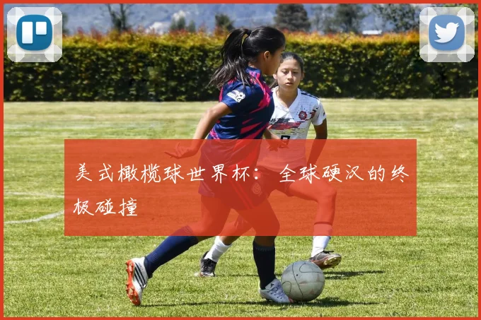 美式橄榄球世界杯：全球硬汉的终极碰撞