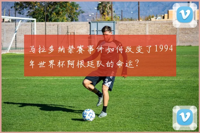 马拉多纳禁赛事件如何改变了1994年世界杯阿根廷队的命运？